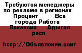 Требуются менеджеры по рекламе в регионах › Процент ­ 50 - Все города Работа » Вакансии   . Адыгея респ.